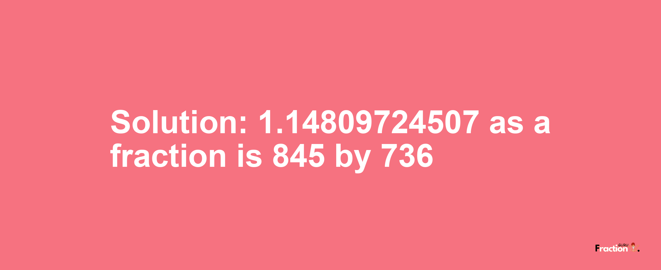 Solution:1.14809724507 as a fraction is 845/736